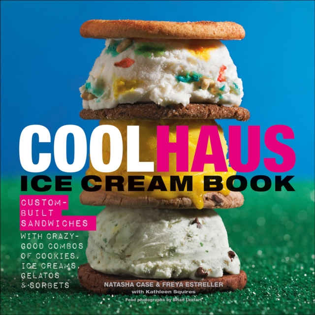 Coolhaus Ice Cream Book : Custom-Built Sandwiches with Crazy-Good Combos of Cookies, Ice Creams, Gelatos, and Sorbets, EPUB eBook