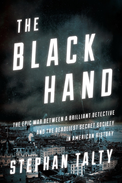 The Black Hand : The Epic War Between a Brilliant Detective and the Deadliest Secret Society in American History, EPUB eBook