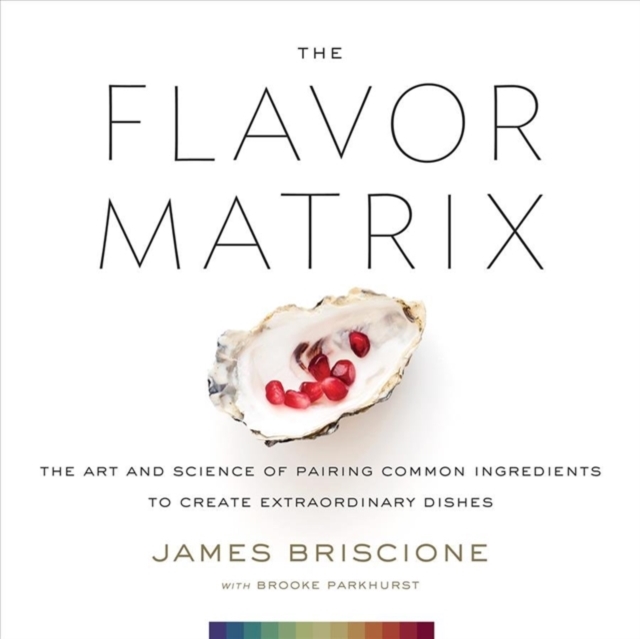 The Flavor Matrix : The Art and Science of Pairing Common Ingredients to Create Extraordinary Dishes, Hardback Book