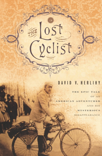 The Lost Cyclist : The Epic Tale of an American Adventurer and His Mysterious Disappearance, EPUB eBook
