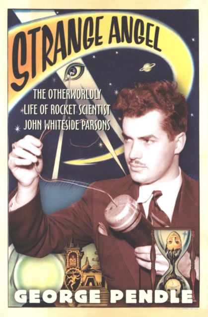Strange Angel : The Otherworldly Life of Rocket Scientist John Whiteside Parsons, EPUB eBook