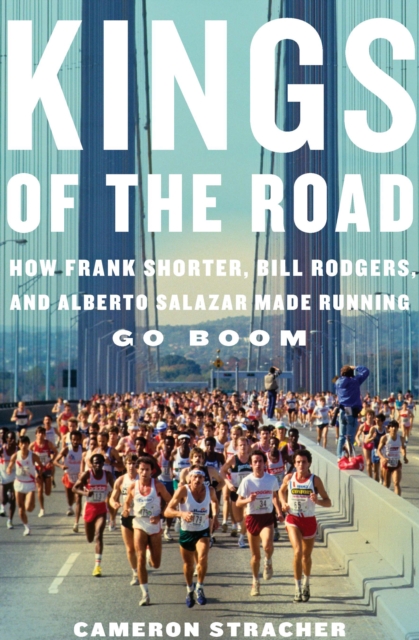 Kings of the Road : How Frank Shorter, Bill Rodgers, and Alberto Salazar Made Running Go Boom, EPUB eBook
