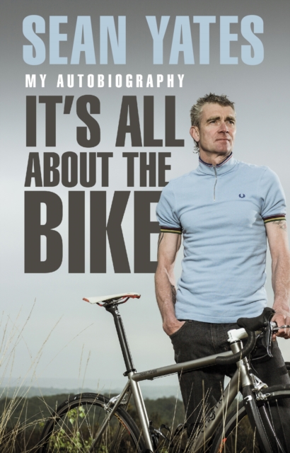 Sean Yates: It’s All About the Bike : My Autobiography, Paperback / softback Book
