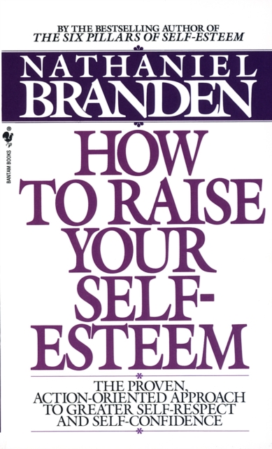 How to Raise Your Self-Esteem : The Proven Action-Oriented Approach to Greater Self-Respect and Self-Confidence, Paperback / softback Book