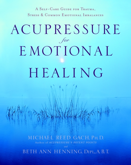Acupressure for Emotional Healing : A Self-Care Guide for Trauma, Stress, & Common Emotional Imbalances, Paperback / softback Book