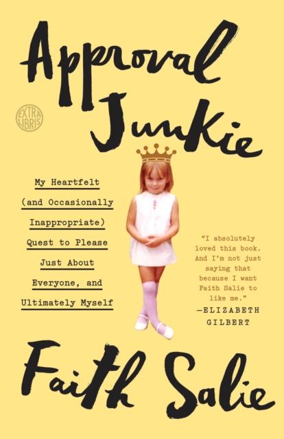 Approval Junkie : My Heartfelt (and Occasionally Inappropriate) Quest to Please Just About Everyone, and Ultimately Myself, Paperback / softback Book