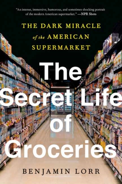 The Secret Life of Groceries : The Dark Miracle of the American Supermarket , Paperback / softback Book