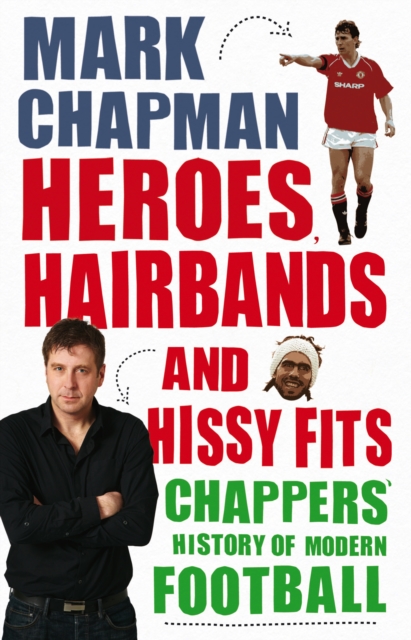 Heroes, Hairbands and Hissy Fits : Chappers' modern history of football, Paperback / softback Book
