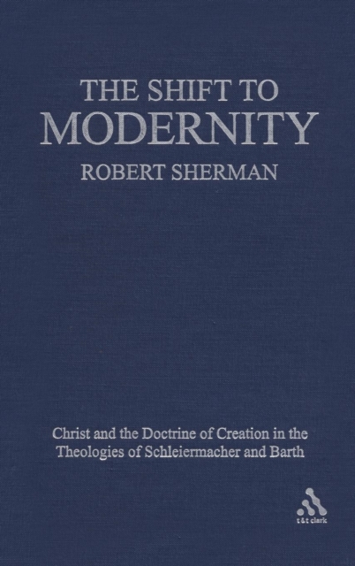 The Shift to Modernity : Christ and the Doctrine of Creation in the Theologies of Schleiermacher and Barth, Hardback Book