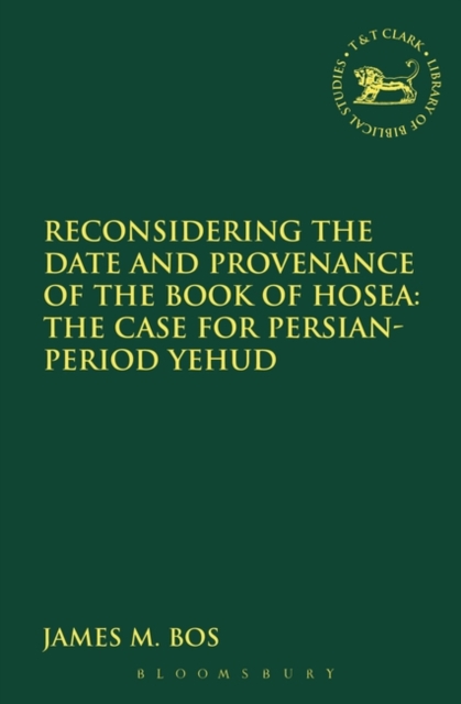 Reconsidering the Date and Provenance of the Book of Hosea : The Case for Persian-Period Yehud, Hardback Book