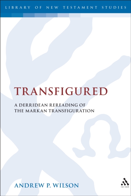 Transfigured : A Derridean Re-Reading of the Markan Transfiguration, PDF eBook