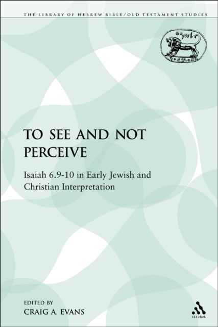 To See and Not Perceive : Isaiah 6.9-10 in Early Jewish and Christian Interpretation, PDF eBook