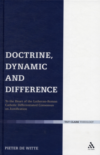 Doctrine, Dynamic and Difference : To the Heart of the Lutheran-Roman Catholic 'Differentiated Consensus' on Justification, Hardback Book