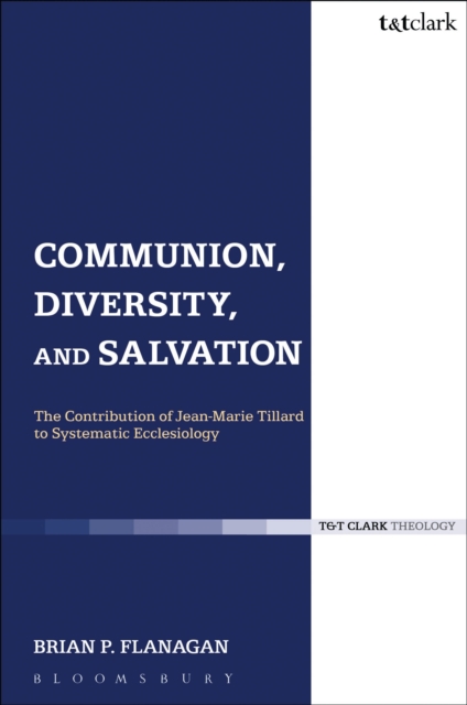 Communion, Diversity, and Salvation : The Contribution of Jean-Marie Tillard to Systematic Ecclesiology, EPUB eBook