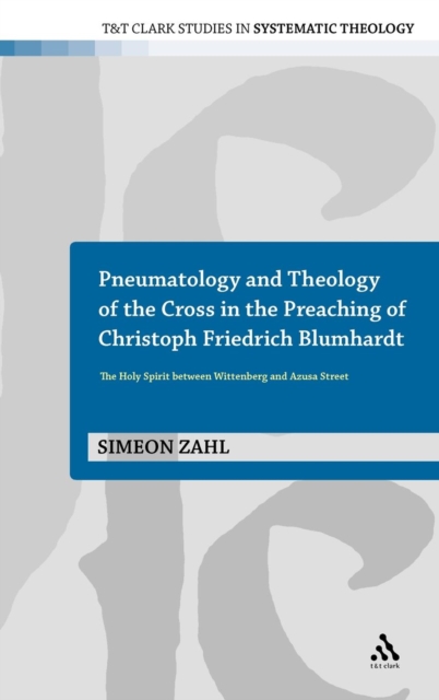 Pneumatology and Theology of the Cross in the Preaching of Christoph Friedrich Blumhardt : The Holy Spirit Between Wittenberg and Azusa Street, Hardback Book