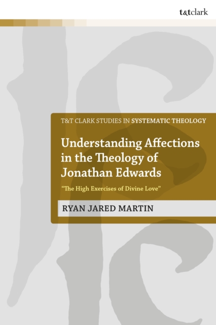 Understanding Affections in the Theology of Jonathan Edwards : “The High Exercises of Divine Love”, Hardback Book