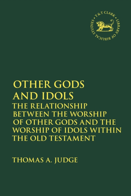 Other Gods and Idols : The Relationship Between the Worship of Other Gods and the Worship of Idols Within the Old Testament, Paperback / softback Book