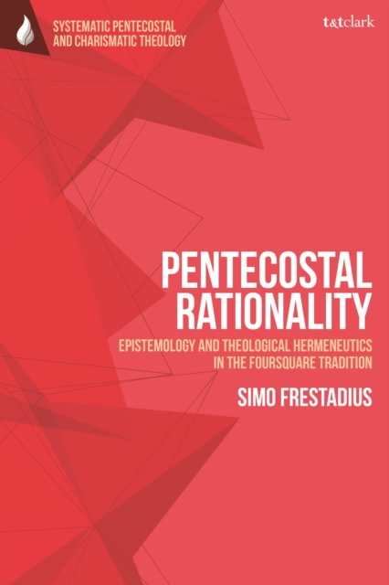 Pentecostal Rationality : Epistemology and Theological Hermeneutics in the Foursquare Tradition, Paperback / softback Book