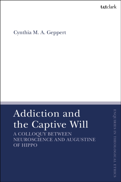 Addiction and the Captive Will : A Colloquy between Neuroscience and Augustine of Hippo, Hardback Book
