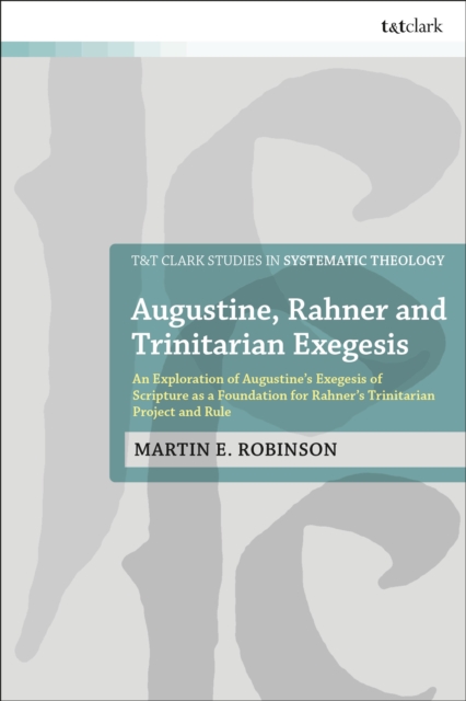 Augustine, Rahner, and Trinitarian Exegesis : An Exploration of Augustine's Exegesis of Scripture as a Foundation for Rahner's Trinitarian Project and Rule, PDF eBook