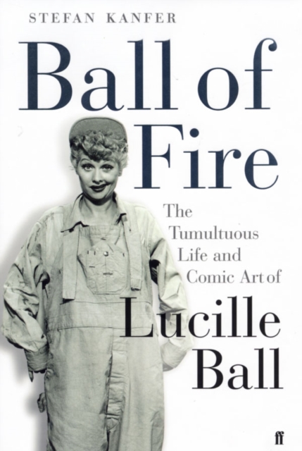 Ball of Fire : The Tumultuous Life and Comic Art of Lucille Ball, Paperback / softback Book