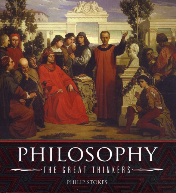 Philosophy, the Great Thinkers : An A-Z of History's Major Philosophers, Hardback Book