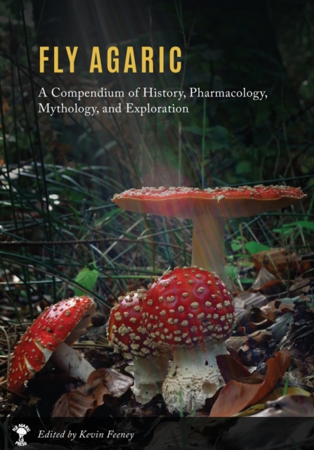 Fly Agaric : A Compendium of History, Pharmacology, Mythology, & Exploration, Paperback / softback Book