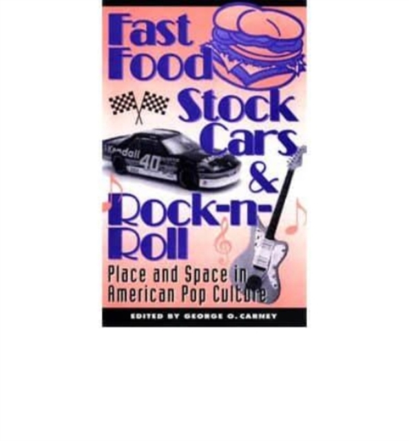 Fast Food, Stock Cars, and Rock 'N' Roll : Place and Space in American Pop Culture, Book Book