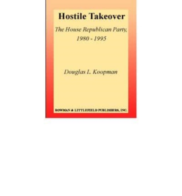 Hostile Takeover : The House Republican Party, 1980-1995, Book Book