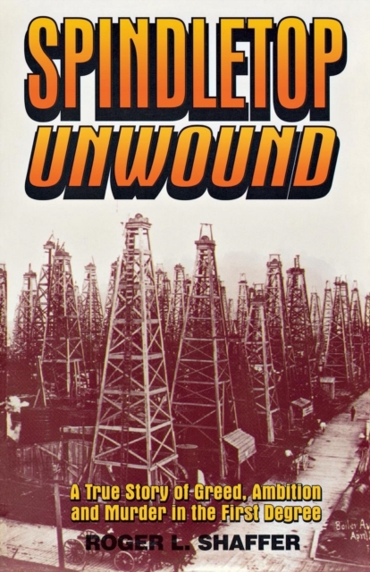 Spindletop unwound : A True Story of Greed, Ambition and Murder in the First Degree, EPUB eBook