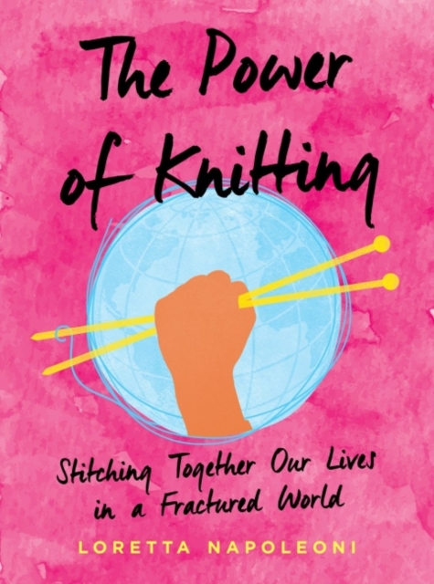 The Power of Knitting : Stitching Together Our Lives in a Fractured World, Hardback Book