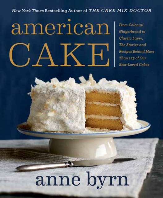 American Cake : From Colonial Gingerbread to Classic Layer. The Stories and Recipes Behind More Than 125 of Our Best-Loved Cakes., Paperback / softback Book