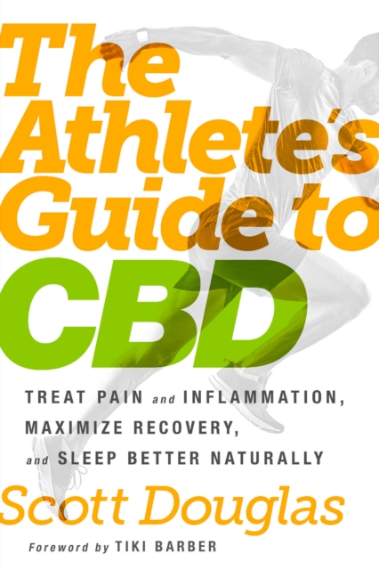 The Athlete's Guide to CBD : Treat Pain and Inflammation, Maximize Recovery, and Sleep Better Naturally, Paperback / softback Book