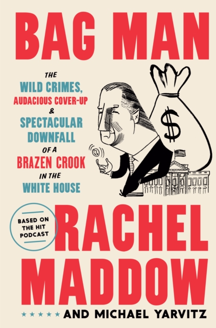 Bag Man : The Wild Crimes, Audacious Cover-Up, and Spectacular Downfall of a Brazen Crook in the White House, Hardback Book