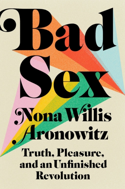 Bad Sex : Truth, Pleasure, and an Unfinished Revolution, Hardback Book