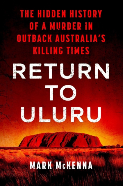 Return To Uluru : The Hidden History of a Murder in Outback Australia's Killing Times, Hardback Book
