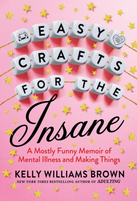 Easy Crafts For The Insane : A Mostly Funny Memoir of Mental Illness and Making Things, Paperback / softback Book