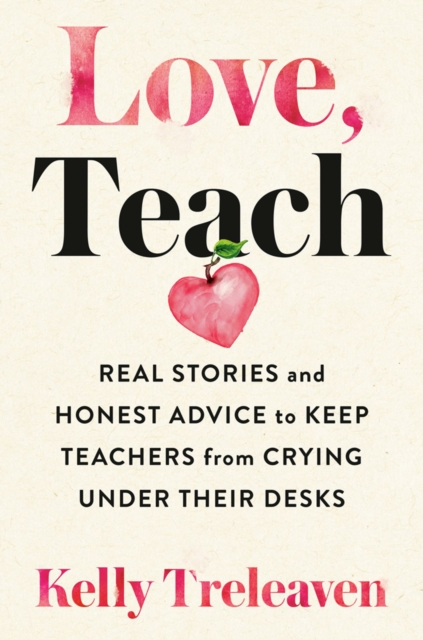 Love, Teach : Real Stories And Honest Advice to Keep Teachers From Crying Under Their Desks, Paperback / softback Book