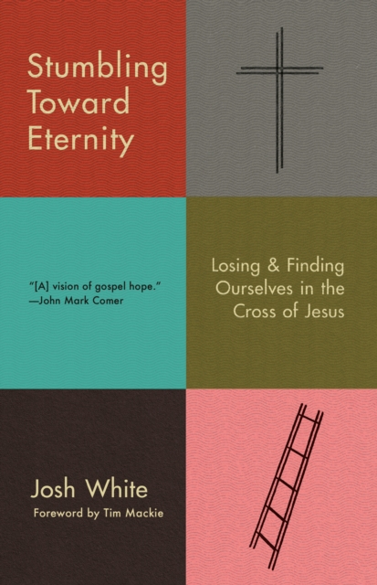 Stumbling Toward Eternity : Losing & Finding Ourselves in the Cross of Jesus, Paperback / softback Book