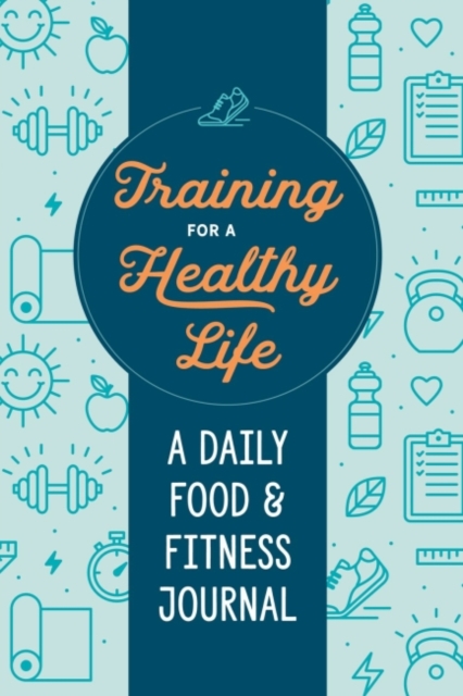 Training for a Healthy Life : A Daily Food and Fitness Journal, Paperback / softback Book