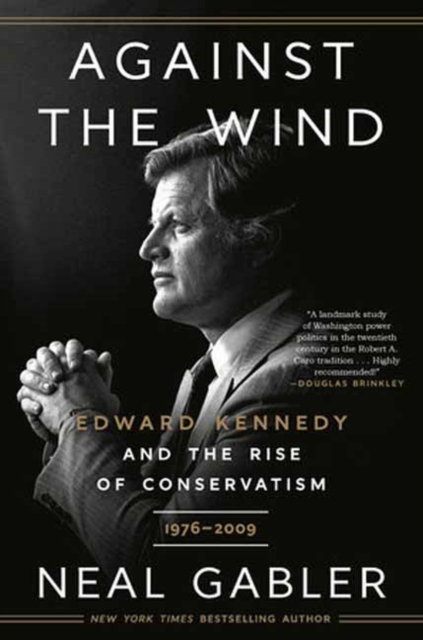 Against the Wind : Edward Kennedy and the Rise of Conservatism, 1976-2009, Paperback / softback Book