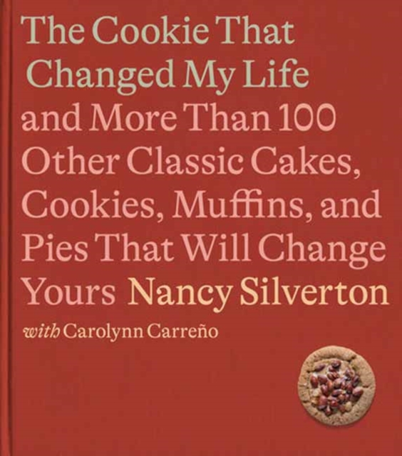 The Cookie That Changed My Life : And More Than 100 Other Classic Cakes, Cookies, Muffins, and Pies That Will Change Yours A Cookbook, Hardback Book