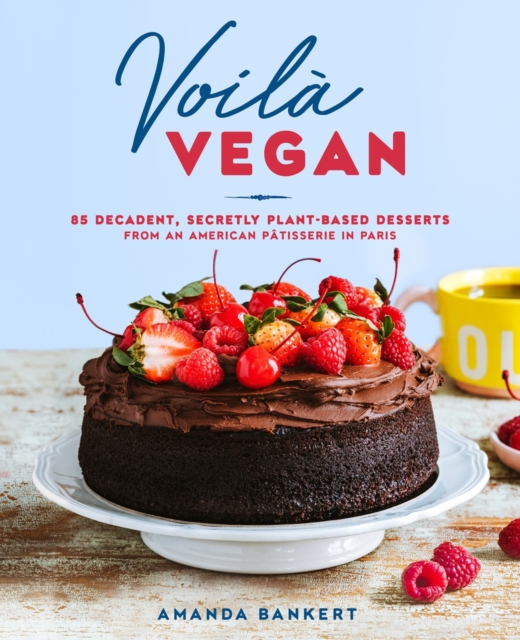 Voila Vegan : 85 Decadent, Secretly Plant-Based Desserts from an American Patissiere in Paris, Hardback Book