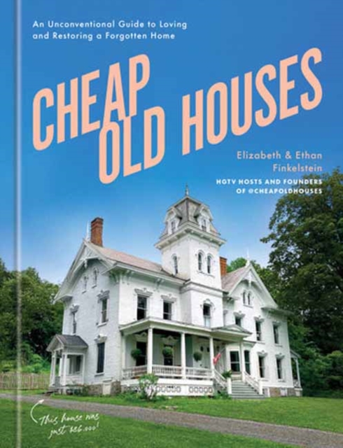 Cheap Old Houses : An Unconventional Guide to Loving and Restoring a Forgotten Home, Hardback Book