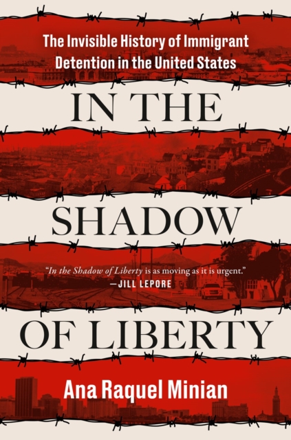 In The Shadow Of Liberty : The Invisible History of Immigrant Detention in the United States, Hardback Book