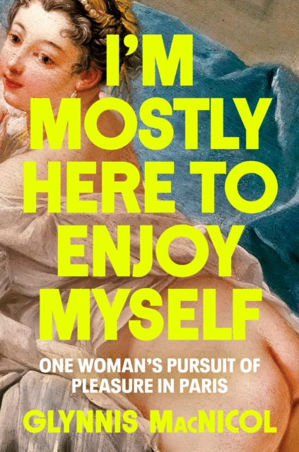 I'm Mostly Here To Enjoy Myself : One Woman's Pursuit of Pleasure in Paris, Hardback Book