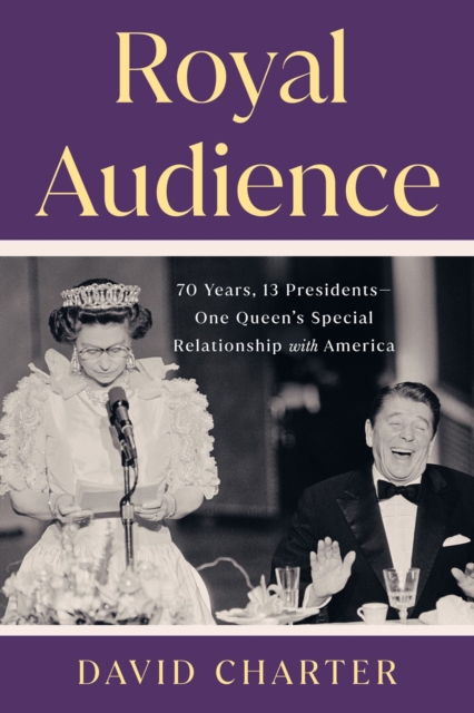 Royal Audience : 70 Years, 13 Presidents--One Queen's Special Relationship with America, Hardback Book
