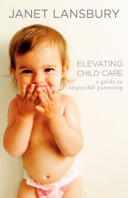 Elevating Child Care : A Guide to Respectful Parenting, Paperback / softback Book