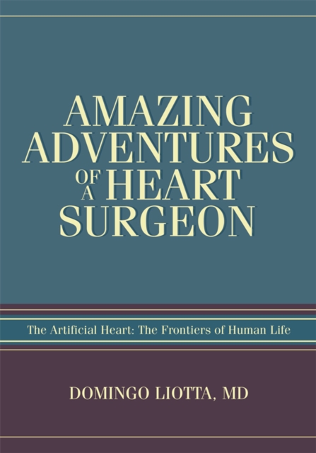 Amazing Adventures of a Heart Surgeon : The Artificial Heart: <Br>The Frontiers of Human Life, EPUB eBook