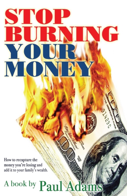 Stop Burning Your Money : How to Recapture the Money You're Losing and Add It to Your Family's Wealth, EPUB eBook